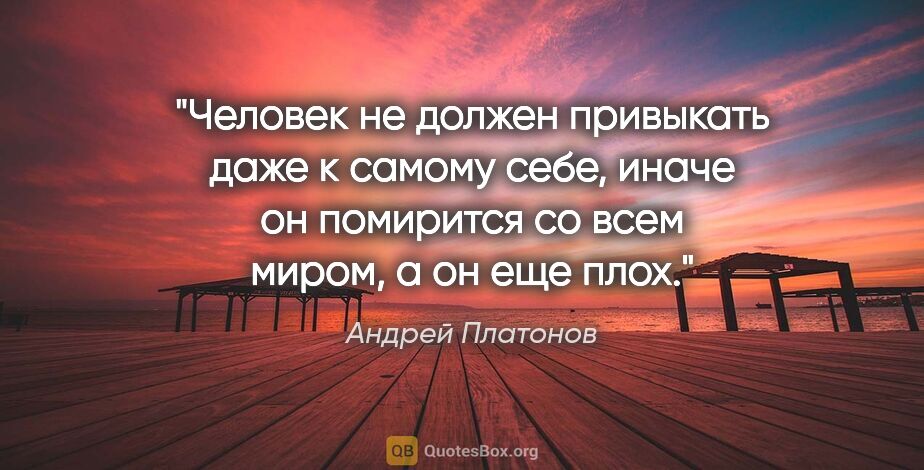 Андрей Платонов цитата: "Человек не должен привыкать даже к самому себе, иначе он..."