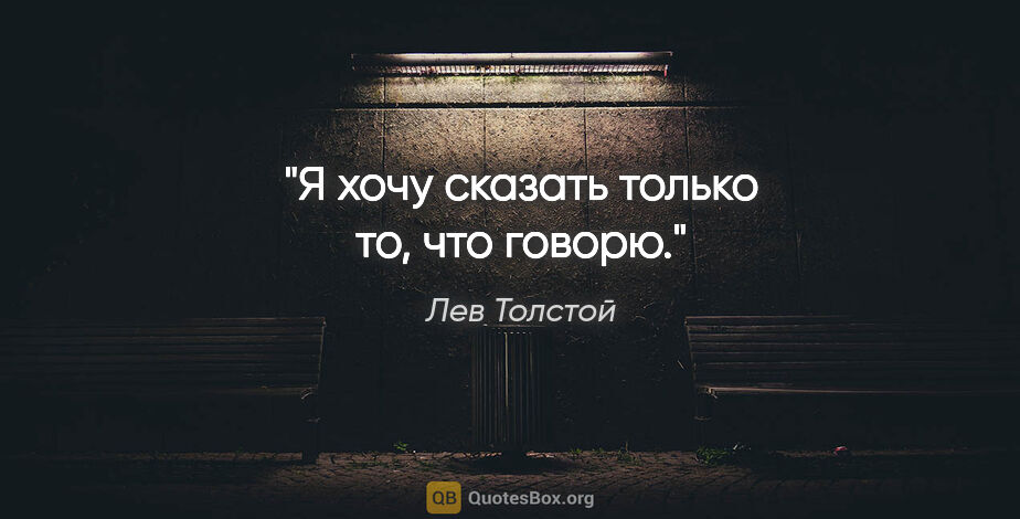 Лев Толстой цитата: "Я хочу сказать только то, что говорю."