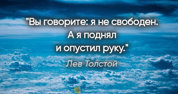 Лев Толстой цитата: "Вы говорите: я не свободен. А я поднял и опустил руку."