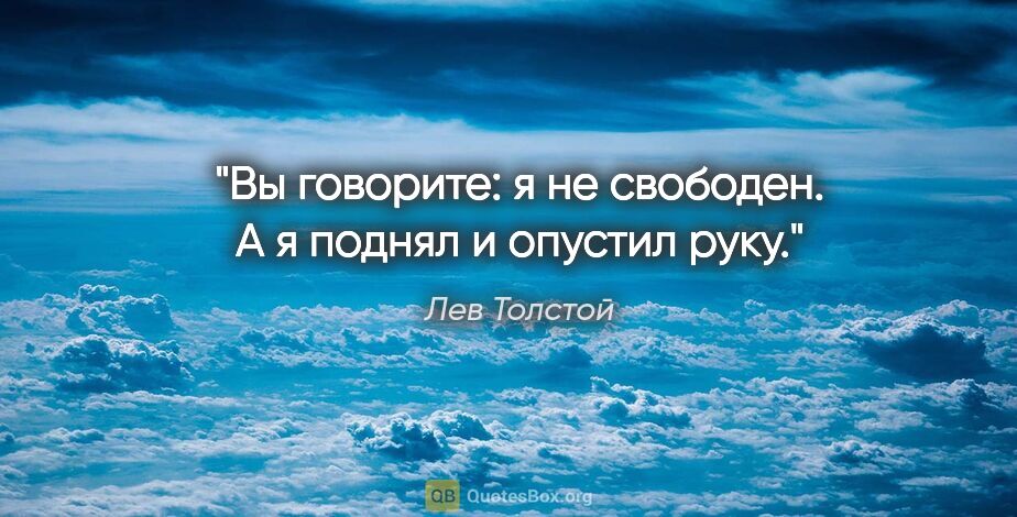 Лев Толстой цитата: "Вы говорите: я не свободен. А я поднял и опустил руку."