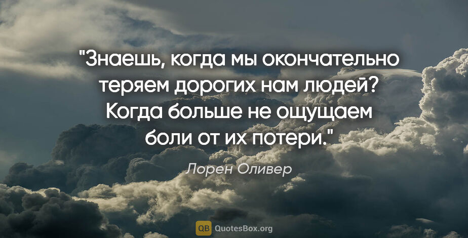 Лорен Оливер цитата: "Знаешь, когда мы окончательно теряем дорогих нам людей? Когда..."