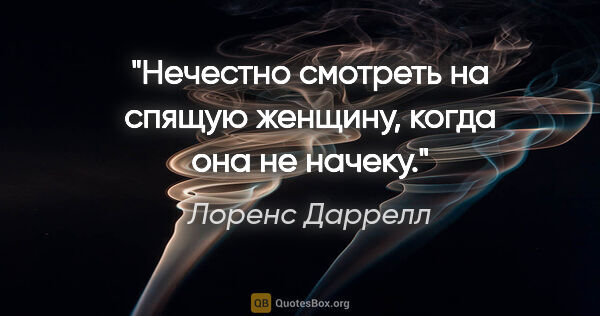 Лоренс Даррелл цитата: "Нечестно смотреть на спящую женщину, когда она не начеку."