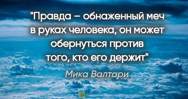 Мика Валтари цитата: "Правда – обнаженный меч в руках человека, он может обернуться..."