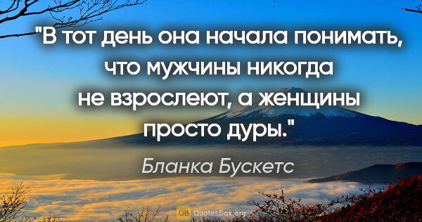 Бланка Бускетс цитата: "В тот день она начала понимать, что мужчины никогда не..."