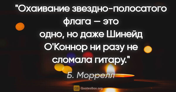 Б. Моррелл цитата: "Охаивание звездно-полосатого флага — это одно, но даже Шинейд..."