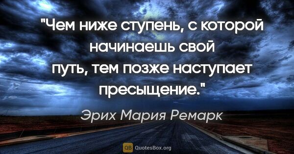 Эрих Мария Ремарк цитата: "Чем ниже ступень, с которой начинаешь свой путь, тем позже..."