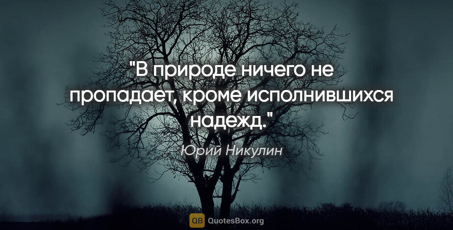 Юрий Никулин цитата: "В природе ничего не пропадает, кроме исполнившихся надежд."