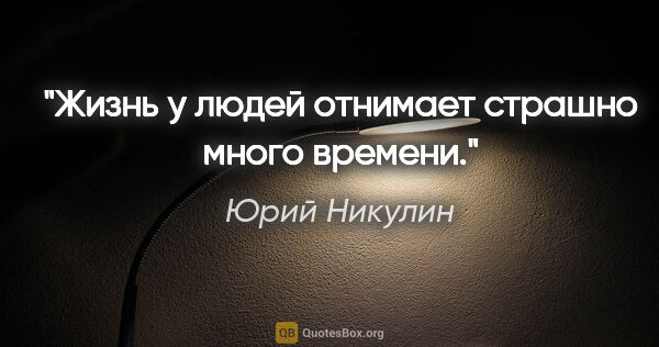 Юрий Никулин цитата: "Жизнь у людей отнимает страшно много времени."