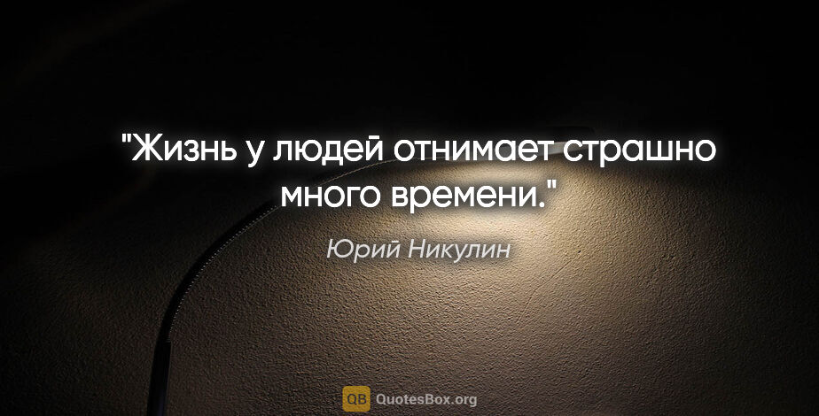 Юрий Никулин цитата: "Жизнь у людей отнимает страшно много времени."