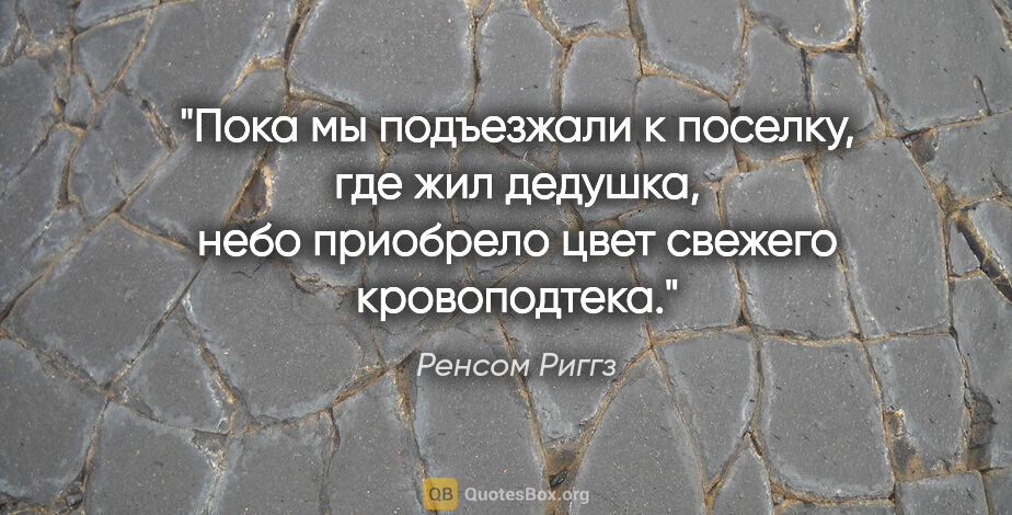 Ренсом Риггз цитата: "Пока мы подъезжали к поселку, где жил дедушка, небо приобрело..."