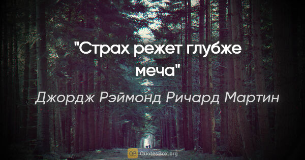 Джордж Рэймонд Ричард Мартин цитата: "Страх режет глубже меча"