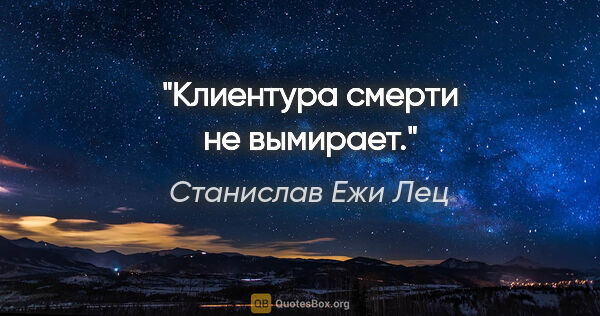 Станислав Ежи Лец цитата: "Клиентура смерти не вымирает."