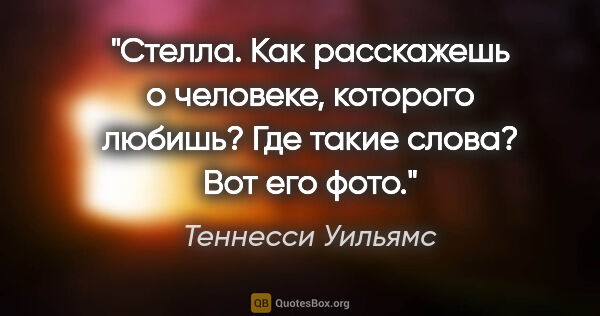 Теннесси Уильямс цитата: "Стелла. Как расскажешь о человеке, которого любишь? Где такие..."