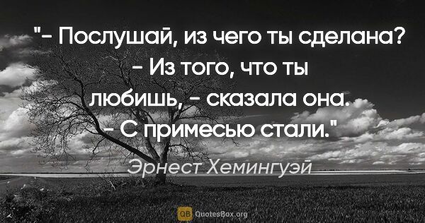 Эрнест Хемингуэй цитата: "- Послушай, из чего ты сделана?

- Из того, что ты любишь, -..."