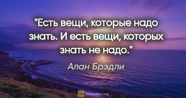 Алан Брэдли цитата: "«Есть вещи, которые надо знать. И есть вещи, которых знать не..."