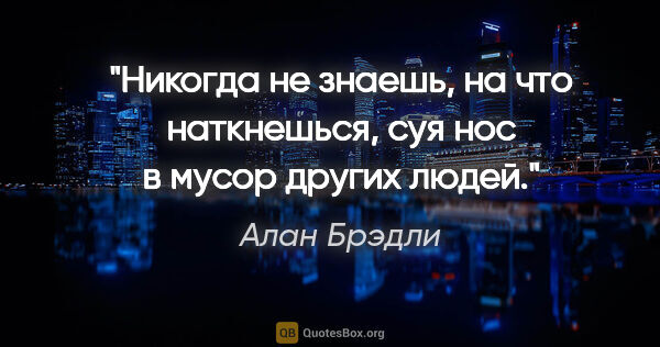 Алан Брэдли цитата: "Никогда не знаешь, на что наткнешься, суя нос в мусор других..."