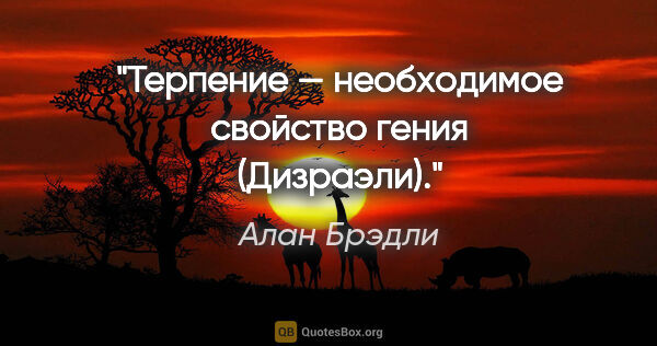 Алан Брэдли цитата: "«Терпение — необходимое свойство гения» (Дизраэли)»."