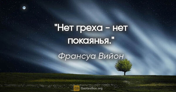 Франсуа Вийон цитата: "Нет греха - нет покаянья."