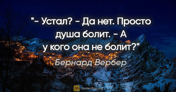 Бернард Вербер цитата: "- Устал?

- Да нет. Просто душа болит.

- А у кого она не болит?"