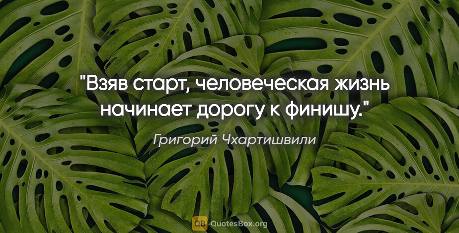 Григорий Чхартишвили цитата: "Взяв старт, человеческая жизнь начинает дорогу к финишу."