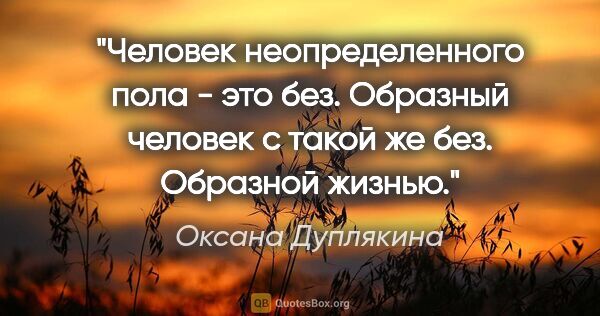 Оксана Дуплякина цитата: "Человек неопределенного пола - это без. Образный человек с..."