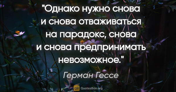 Герман Гессе цитата: "Однако нужно снова и снова отваживаться на парадокс, снова и..."