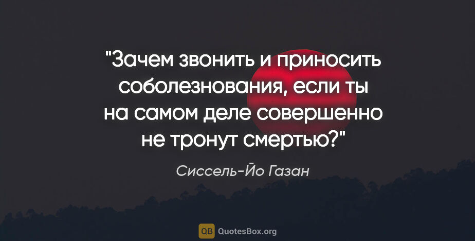 Сиссель-Йо Газан цитата: "Зачем звонить и приносить соболезнования, если ты на самом..."