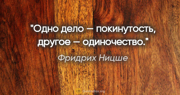 Фридрих Ницше цитата: "Одно дело — покинутость, другое — одиночество."