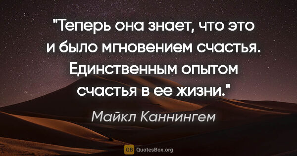 Майкл Каннингем цитата: "Теперь она знает, что это и было мгновением счастья...."