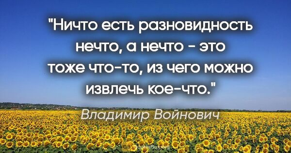 Владимир Войнович цитата: "Ничто есть разновидность нечто, а нечто - это тоже что-то, из..."