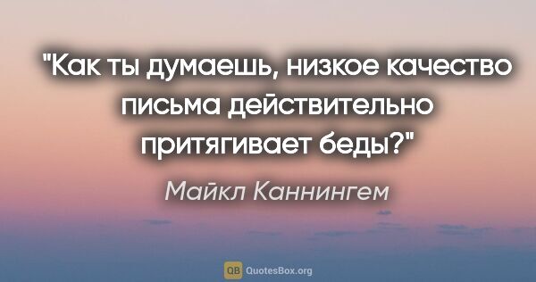 Майкл Каннингем цитата: "Как ты думаешь, низкое качество письма действительно..."