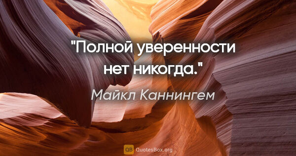 Майкл Каннингем цитата: "Полной уверенности нет никогда."