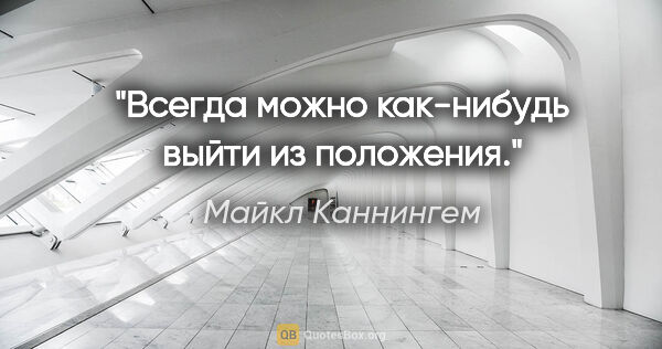 Майкл Каннингем цитата: "Всегда можно как-нибудь выйти из положения."