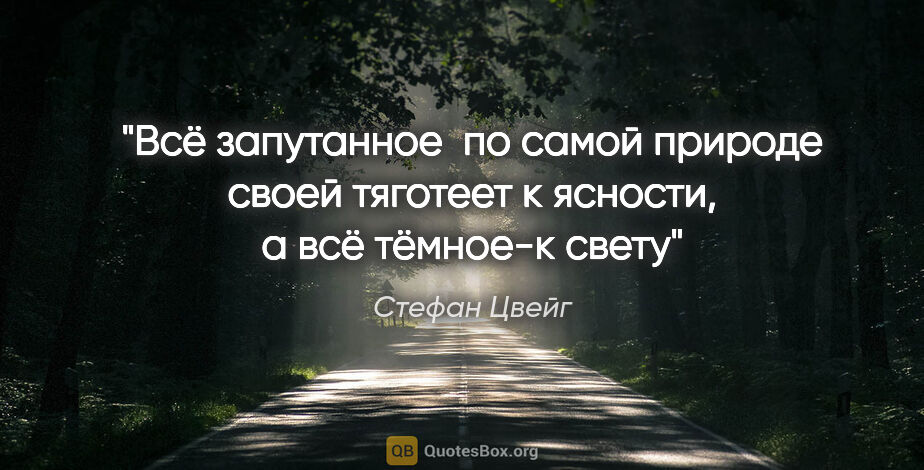 Стефан Цвейг цитата: "Всё запутанное  по самой природе своей тяготеет к ясности, а..."