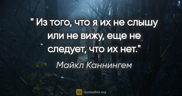 Майкл Каннингем цитата: " Из того, что я их не слышу или не вижу, еще не следует, что..."