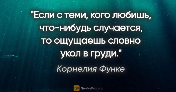 Корнелия Функе цитата: "Если с теми, кого любишь, что-нибудь случается, то ощущаешь..."