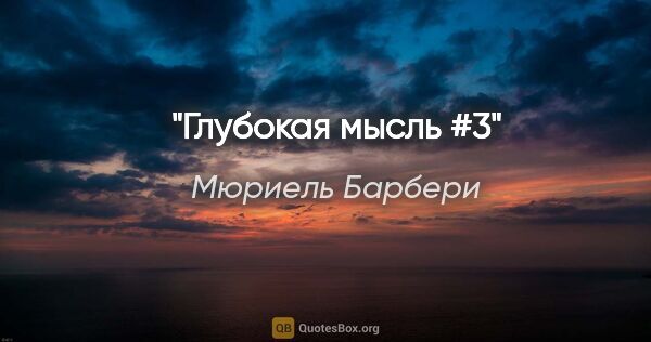 Мюриель Барбери цитата: "Глубокая мысль #3"