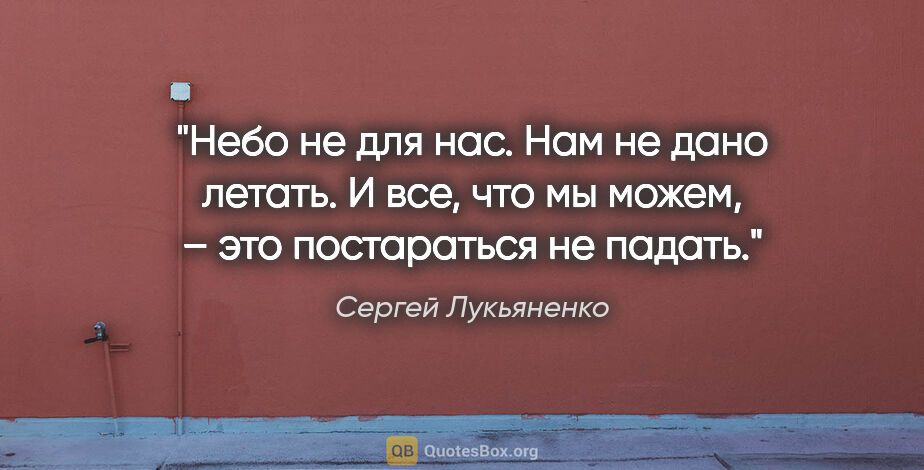 Сергей Лукьяненко цитата: "Небо не для нас.

Нам не дано летать.

И все, что мы можем, –..."