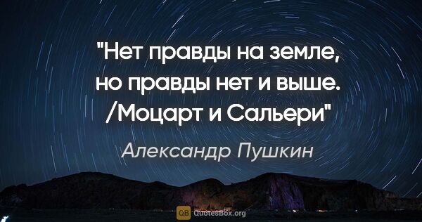 Александр Пушкин цитата: "Нет правды на земле, но правды нет и выше. /Моцарт и Сальери"