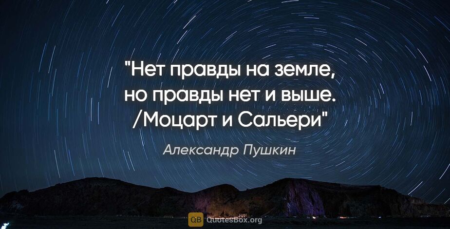 Александр Пушкин цитата: "Нет правды на земле, но правды нет и выше. /Моцарт и Сальери"