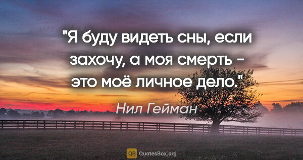 Нил Гейман цитата: "Я буду видеть сны, если захочу, а моя смерть - это моё личное..."