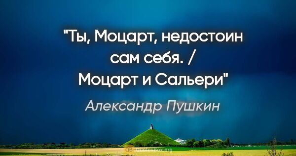 Александр Пушкин цитата: "Ты, Моцарт, недостоин сам себя. / Моцарт и Сальери"