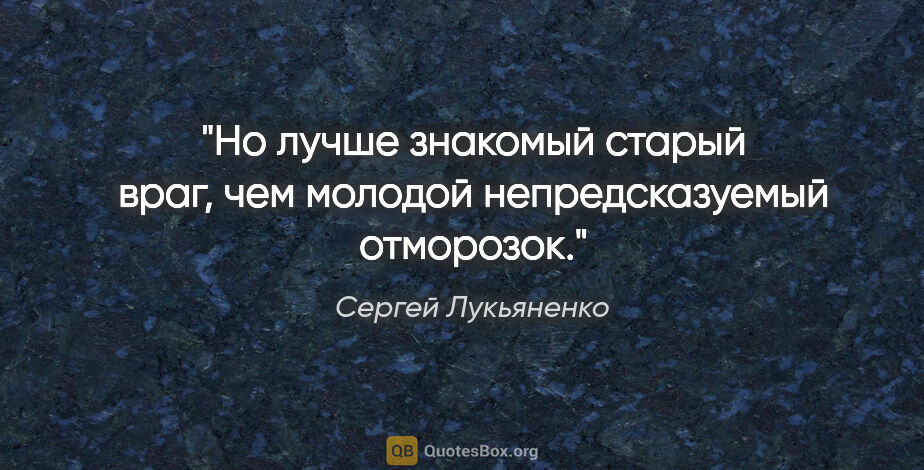 Сергей Лукьяненко цитата: "Но лучше знакомый старый враг, чем молодой непредсказуемый..."