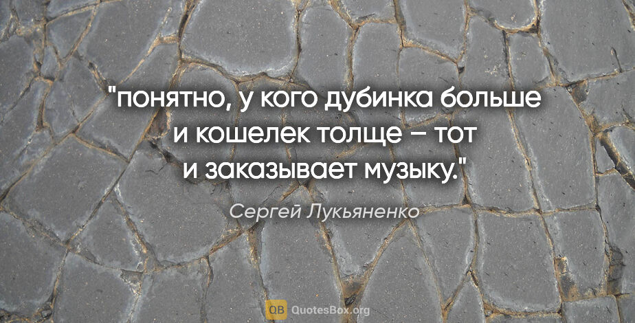 Сергей Лукьяненко цитата: "понятно, у кого дубинка больше и кошелек толще – тот и..."