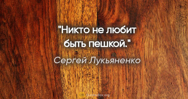 Сергей Лукьяненко цитата: "Никто не любит быть пешкой."