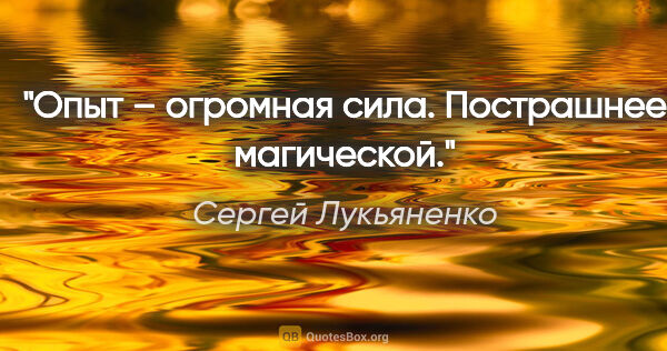 Сергей Лукьяненко цитата: "Опыт – огромная сила. Пострашнее магической."