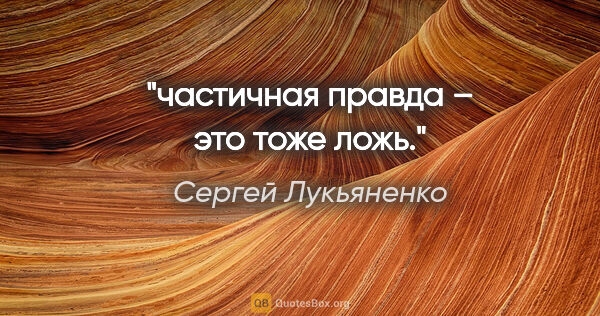 Сергей Лукьяненко цитата: "частичная правда – это тоже ложь."