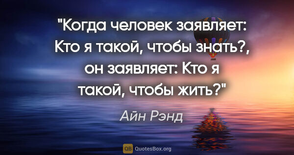 Айн Рэнд цитата: "Когда человек заявляет: «Кто я такой, чтобы знать?», он..."