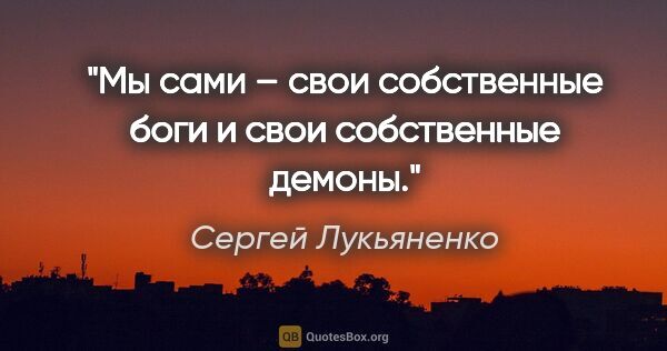 Сергей Лукьяненко цитата: "Мы сами – свои собственные боги и свои собственные демоны."