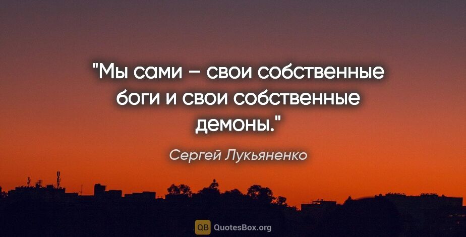 Сергей Лукьяненко цитата: "Мы сами – свои собственные боги и свои собственные демоны."